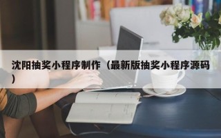 三明沈阳抽奖小程序制作（最新版抽奖小程序源码）