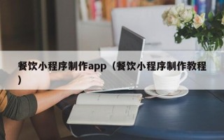 三明餐饮小程序制作app（餐饮小程序制作教程）