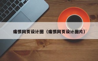三明痛恨网页设计图（痛恨网页设计图片）