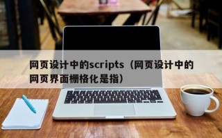 三明网页设计中的scripts（网页设计中的网页界面栅格化是指）