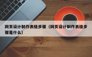 三明网页设计制作表格步骤（网页设计制作表格步骤是什么）