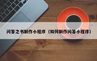 三明问答之书制作小程序（如何制作问答小程序）