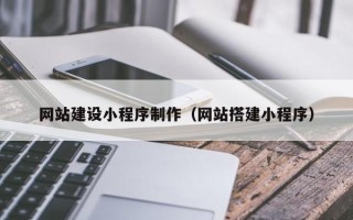 三明网站建设小程序制作（网站搭建小程序）