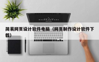 三明简易网页设计软件电脑（网页制作设计软件下载）